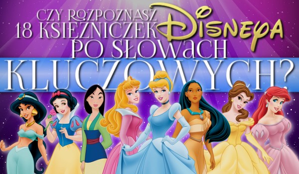 Czy rozpoznasz 18 księżniczek Disneya po słowach-kluczowych?