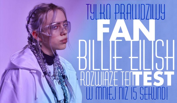 Tylko prawdziwy fan Billie Eilish rozwiąże ten test w mniej niż 15 sekund!