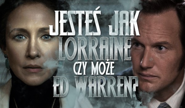 Przypominasz bardziej Lorraine czy Eda Warren?