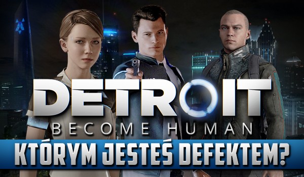 Którym defektem z „Detroit: Become Human” jesteś?