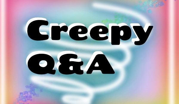 Creepy Q&A