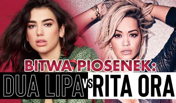 Bitwa Piosenek: Rita Ora vs. Dua Lipa!