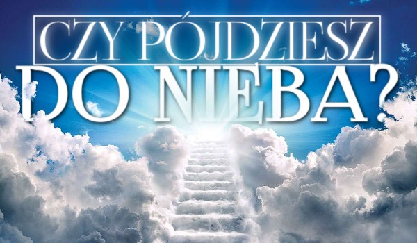 Czy pójdziesz do Nieba?