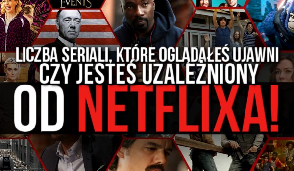 Liczba seriali które oglądałeś ujawni, czy jesteś uzależniony od Netflixa!