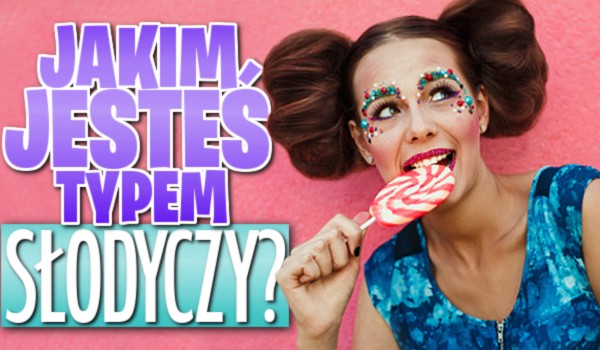 Jakim jesteś typem słodyczy?