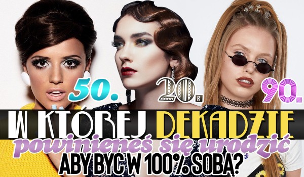 W której dekadzie powinieneś się urodzić, aby być w 100% sobą!