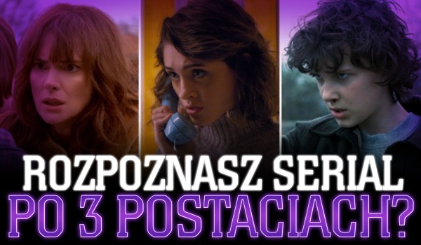 Czy rozpoznasz serial po 3 postaciach?