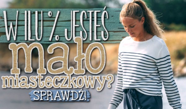 W ilu % jesteś małomiasteczkowy?