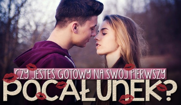Czy jesteś gotowy na swój pierwszy pocałunek?