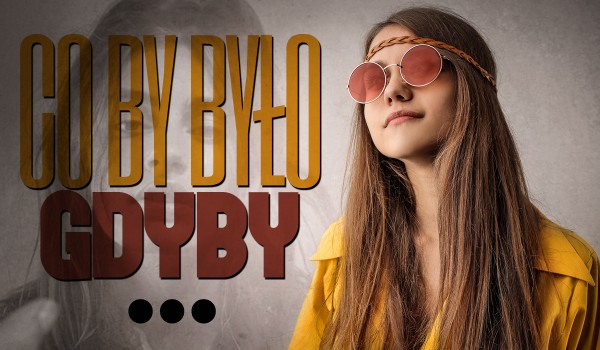 Co by było, gdyby…?