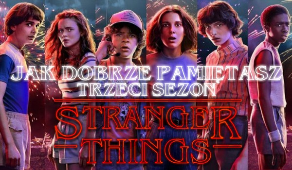 Jak dobrze zapamiętałeś „Stranger Things” sezon 3?