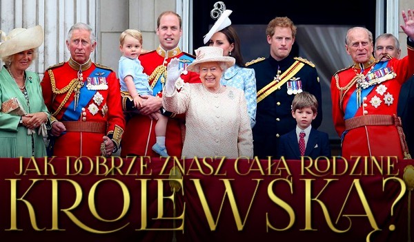 Co wiesz o Brytyjskiej Rodzinie Królewskiej