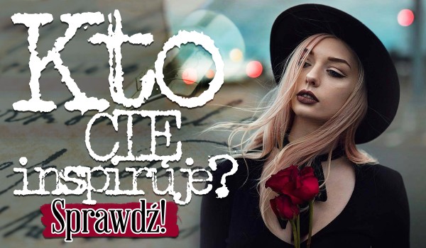 Kto Cię inspiruje?
