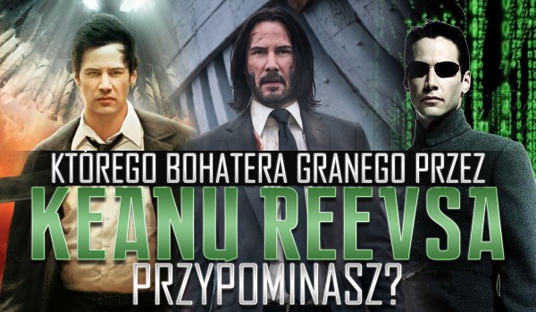 Którego bohatera granego przez Keanu Reevesa przypominasz?