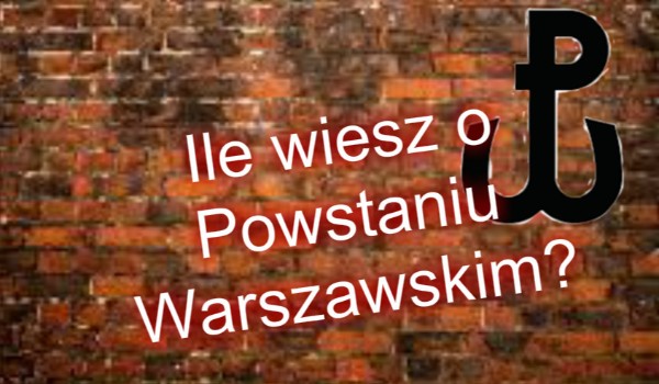Ile wiesz o Powstaniu Warszawskim?