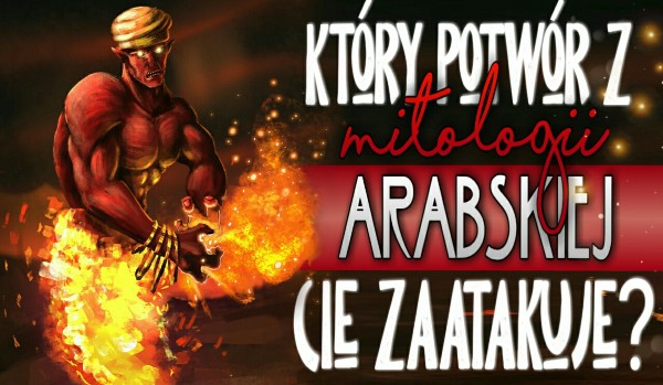 Który potwór z Mitologii Arabskiej Cię zaatakuje?