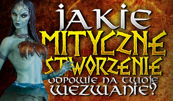 Jakie mityczne stworzenie odpowie na Twoje wezwanie?