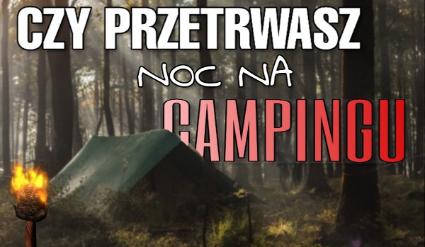 Czy przetrwasz noc na campingu?