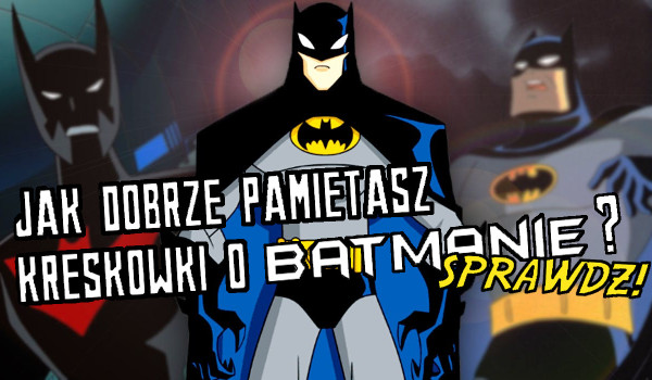 Jak dobrze znasz kreskówki o Batmanie?