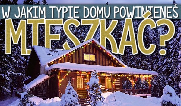 W jakim typie domu powinieneś mieszkać?