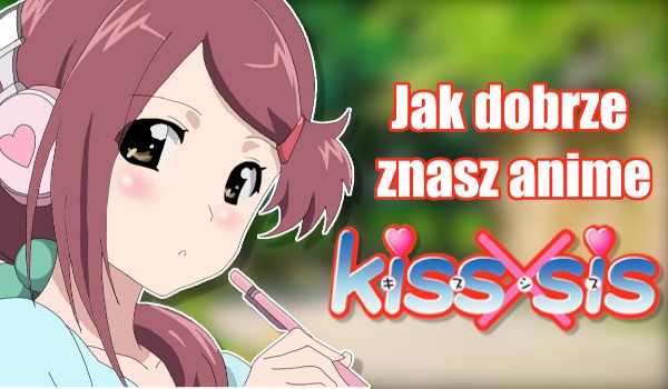 Jak dobrze znasz anime „Kiss x Sis”?