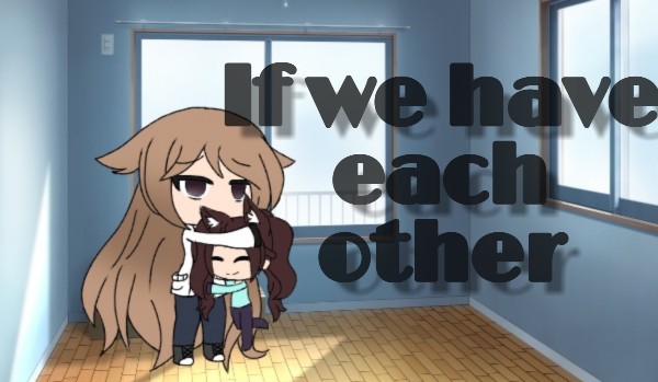 If we have each other