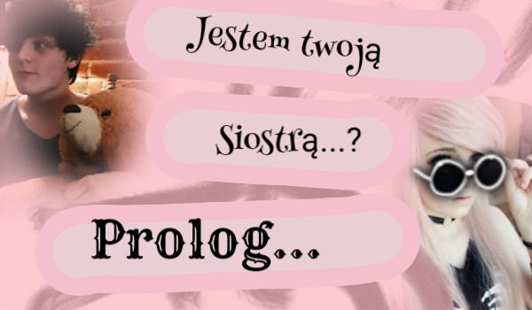 Jestem twoją siostrą? #prolog