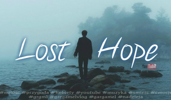 Lost Hope – Youtube / Część Druga