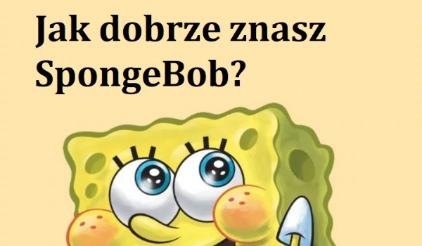 Jak dobrze znasz SpongeBob Kanciastoporty?
