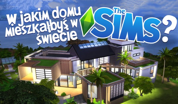 W jakim domu mieszkałbyś w świecie The Sims?