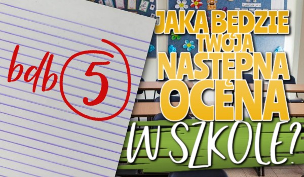 Jaka będzie Twoja następna ocena w szkole?