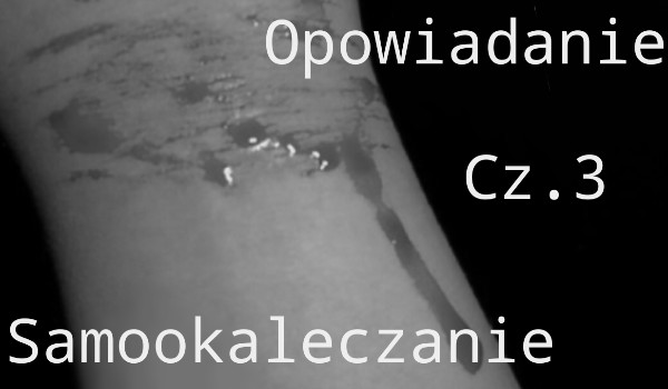 Samookaleczanie Cz. 3