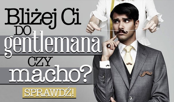 Bliżej Ci do gentlemana czy macho?