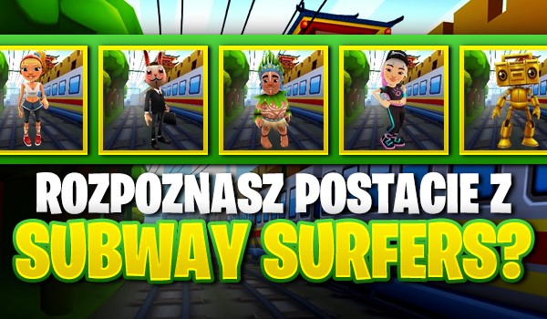 Rozpoznasz postacie z gry „Subway Surfers”?