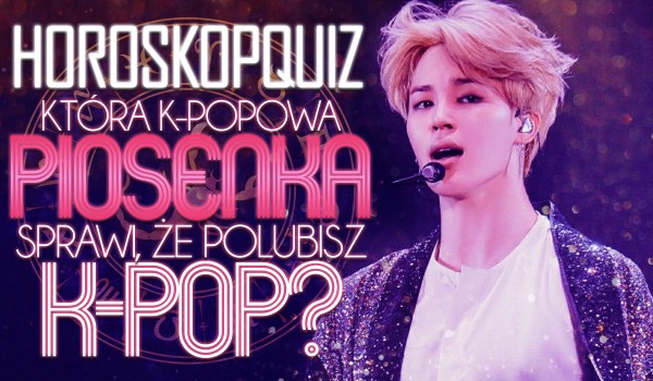 Horoskopquiz: Która k-popowa piosenka sprawi, że polubisz k-pop?