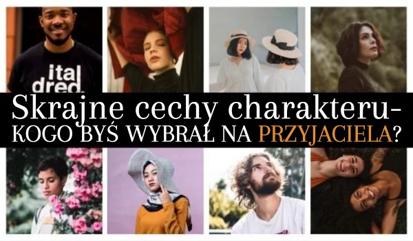 Skrajne cechy charakteru – kogo byś wybrał na przyjaciela?