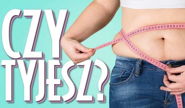Czy tyjesz?