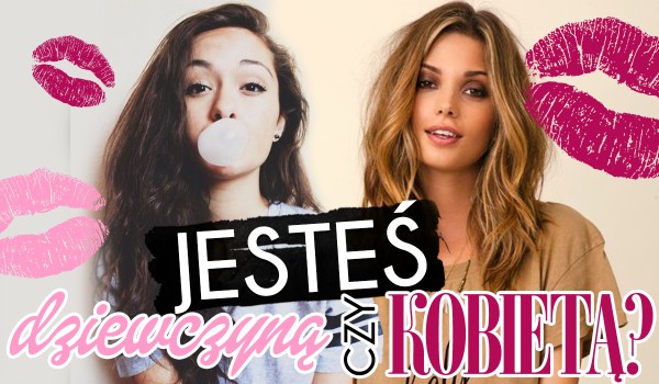 Jesteś dziewczyną czy kobietą?