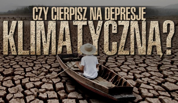 Czy cierpisz na depresję klimatyczną?