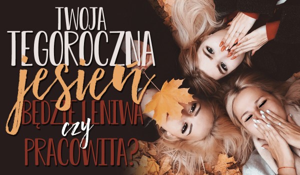 Twoja tegoroczna jesień będzie leniwa czy pracowita?