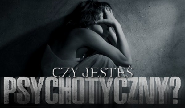 Czy jesteś psychotyczny?
