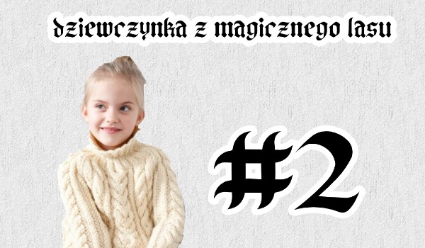 Dziewczynka z magicznego lasu#2
