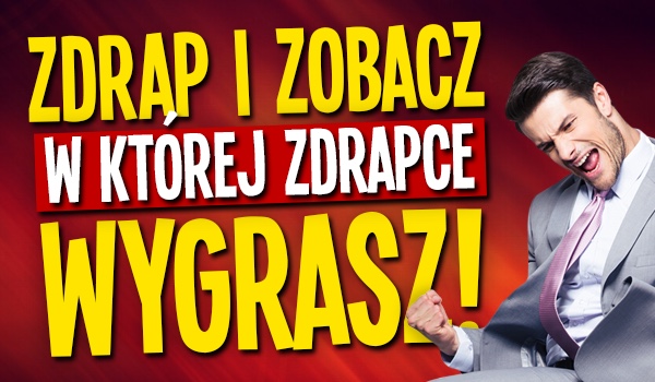 Zdrap i dowiedz się, w której Zdrapce wygrasz!