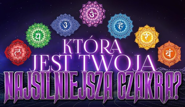 Która jest Twoja najsilniejsza czakra?