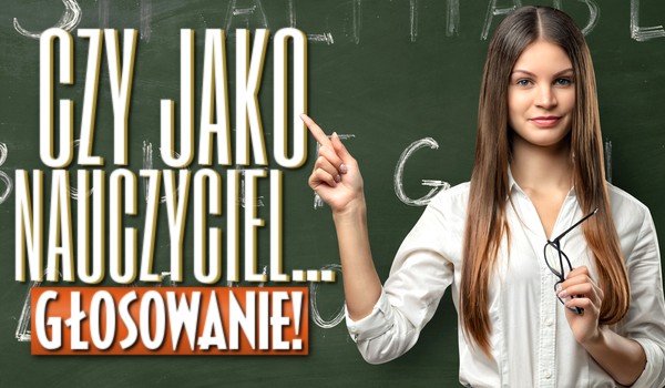 „Czy jako nauczyciel…” – głosowanie!