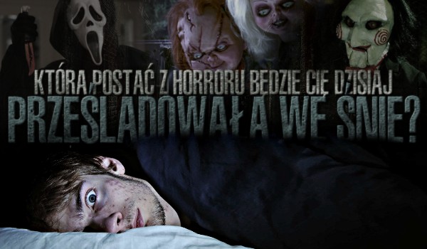 Która postać z horroru będzie Cię dzisiaj prześladowała we śnie?