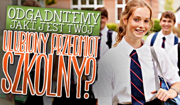 Odgadniemy, jaki jest Twój ulubiony przedmiot szkolny?