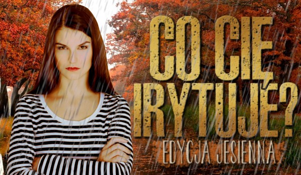 Czy to Cię irytuje? – Edycja jesienna!