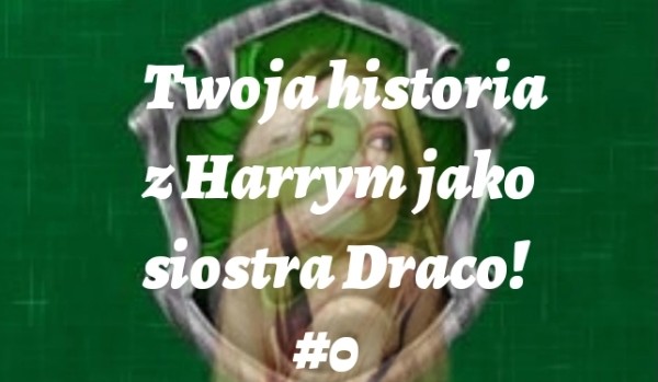 Twoja historia z Harrym jako siostra Draco! #0