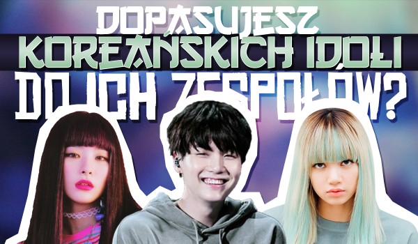 Czy dopasujesz koreańskich idoli do ich zespołów?